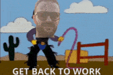 a cartoon of a man holding a lasso with the words get back to work underneath him