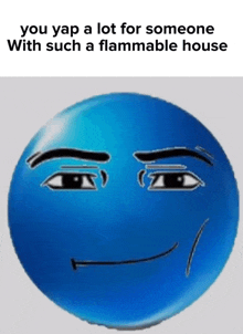a blue smiley face with a caption that says " you yap a lot for someone with such a flammable house "