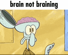 a cartoon of squidward with his brain out and the words brain not braining