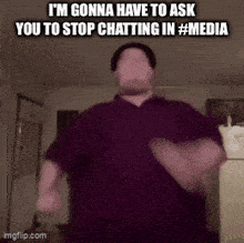 a man is dancing in a room with the caption i 'm gonna have to ask you to stop chatting in # media