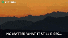 a sunset over a mountain range with the words `` no matter what , it still rises ''