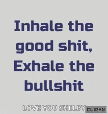 inhale the good shit , exhale the bullshit love you shelby clippy