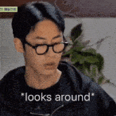 a young man wearing glasses and a black shirt says * looks around *