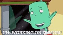 a cartoon character with the words " uh working on it mom "