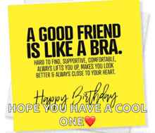a birthday card that says " a good friend is like a bra " and " hope you have a cool one "