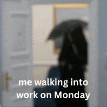 a blurred image of a person with an umbrella and the words me walking into work on monday