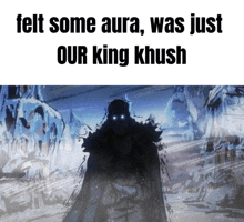 a picture of a man with glowing eyes and the words felt some aura was just our king khush