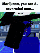 a screenshot of a video game with the words " marijuana you can d- nevermind man "
