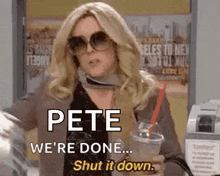 a woman wearing sunglasses is holding a drink and says pete we 're done shut it down .