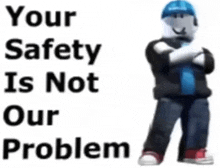 a roblox character is standing with his arms crossed and says your safety is not our problem .