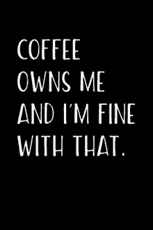 Coffee Owns Me And Im Fine With That GIF - Coffee Owns Me And Im Fine With That GIFs