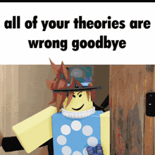 a roblox character is standing in front of a sign that says " all of your theories are wrong goodbye "