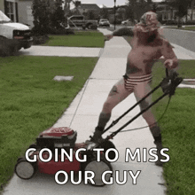 a shirtless man is riding a lawn mower down a sidewalk with the words `` going to miss our guy '' .