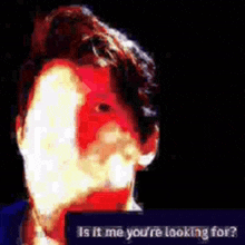 a blurry picture of a man 's face with the words is it me you 're looking for on the bottom .