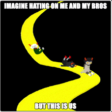 a cartoon drawing of a yellow road with the words imagine hating on me and my bros but this is us