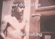 a shirtless man is standing in front of a door with the words " we do a little a little trolling "