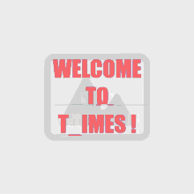 a sign that says welcome to times on a gray background
