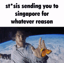 a man is holding a butterfly in front of the earth and says " st * sis sending you to singapore for whatever reason "