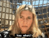 a woman with long blonde hair says you what