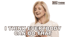 I Think Everybody Can Do That Big Think GIF - I Think Everybody Can Do That Big Think Arianna Huffington GIFs