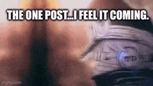 a close up of a person 's arm with the words `` the one post ... i feel it coming '' .