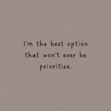a quote that says ' i 'm the best option that won 't ever be prioritize '
