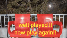 two red chairs with the words well played now play again on them