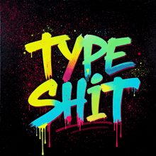 a black background with the words type shit spray painted in different colors