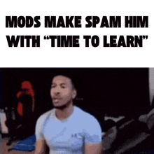 a picture of a man with the words mods make spam him with time to learn