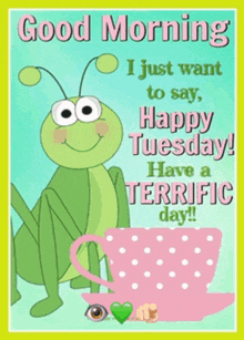 a poster that says good morning i just want to say happy tuesday have a terrific day ..
