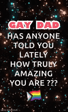 gay dad has anyone told you lately how truly amazing you are ?