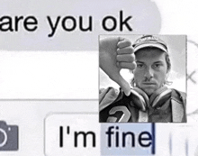a picture of a man giving a thumbs down next to the words " are you ok " and " i 'm fine "