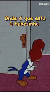 woody woodpecker standing in front of a door that says " onde é que esta o bebezinho "