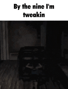a dark room with the words by the nine i 'm tweakin on the bottom