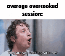 a man with his mouth open and the words " average overcooked session why are you fucking with me "