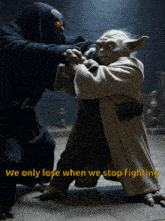 a picture of yoda fighting a monster with the words we only lose when we stop fighting
