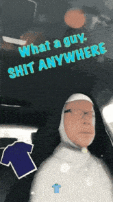 a man in a nun costume is sitting in a car with the words " what a guy shit anywhere " above him