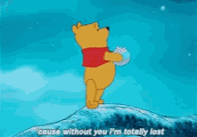 honey winnie the pooh cause without you im totally lost
