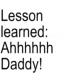 lesson learned : ahhhh daddy ! is written in black on a white background