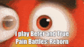 a close up of a cartoon eye with the words i play beter and true pain battles reborn