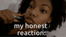 a close up of a woman 's face with the words " my honest reaction " on the bottom
