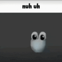 a cartoon character with big eyes and the words `` nuh uh '' written above it .