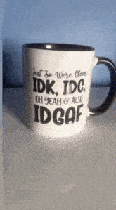 a coffee mug that says " just so were clean idk idc oh yeah & also idgaf "