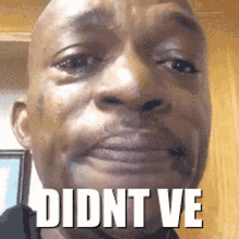 a bald man is crying with the words didnt ve above his face