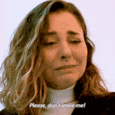 a woman is crying with the words please don 't leave me