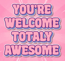 a pink and blue sticker that says you 're welcome totally awesome