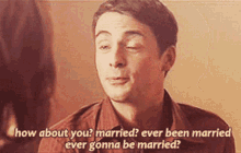 a man is talking to a woman and says " how about you married ever been married ever gonna be married ? "