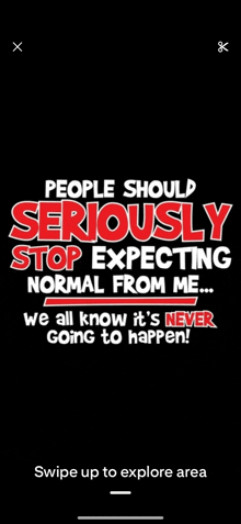 people should seriously stop expecting normal from me ... we all know it 's never going to happen .