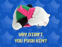 a stuffed animal with the words why didn 't you push him on the bottom