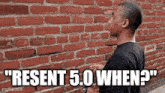 a man is standing in front of a brick wall with the words " resent 5.0 when ? "